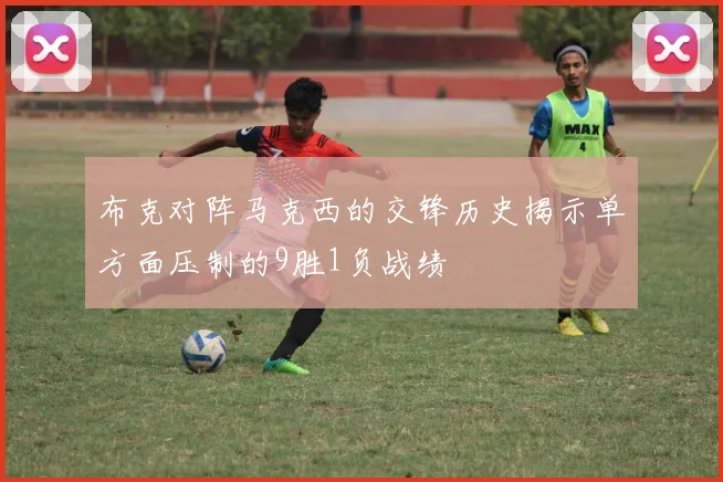 布克对阵马克西的交锋历史揭示单方面压制的9胜1负战绩