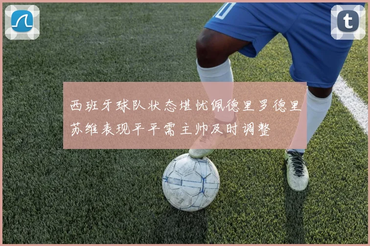 西班牙球队状态堪忧佩德里罗德里苏维表现平平需主帅及时调整