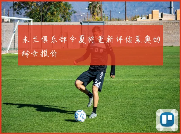米兰俱乐部今夏将重新评估莱奥的转会报价