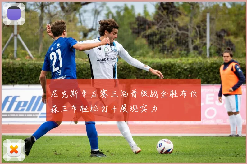尼克斯季后赛三场晋级战全胜布伦森三节轻松打卡展现实力