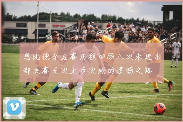 恩比德季后赛历程回顾八次未进东部决赛五次止步次轮的遗憾之路