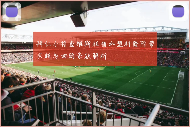 拜仁小将查维斯租借加盟科隆附带买断与回购条款解析