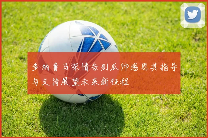 多纳鲁马深情告别瓜帅感恩其指导与支持展望未来新征程