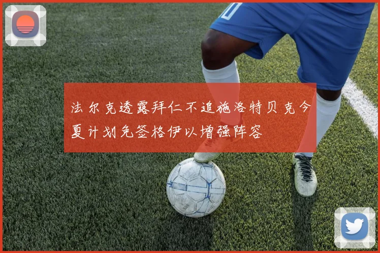 法尔克透露拜仁不追施洛特贝克今夏计划免签格伊以增强阵容
