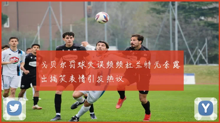 戈贝尔罚球失误频频杜兰特无奈露出搞笑表情引发热议