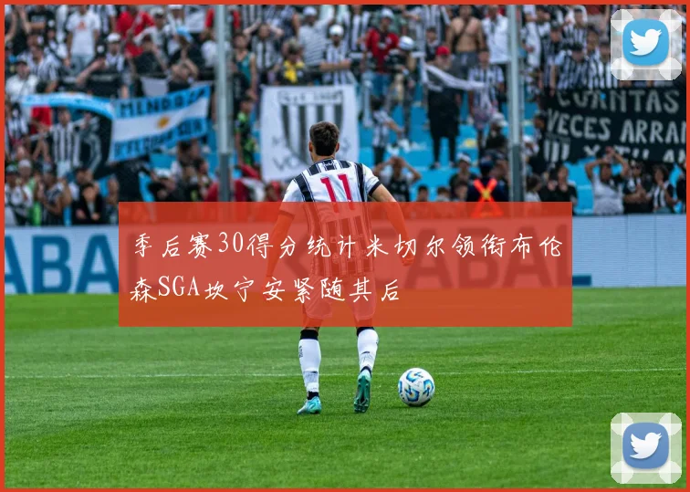 季后赛30得分统计米切尔领衔布伦森SGA坎宁安紧随其后