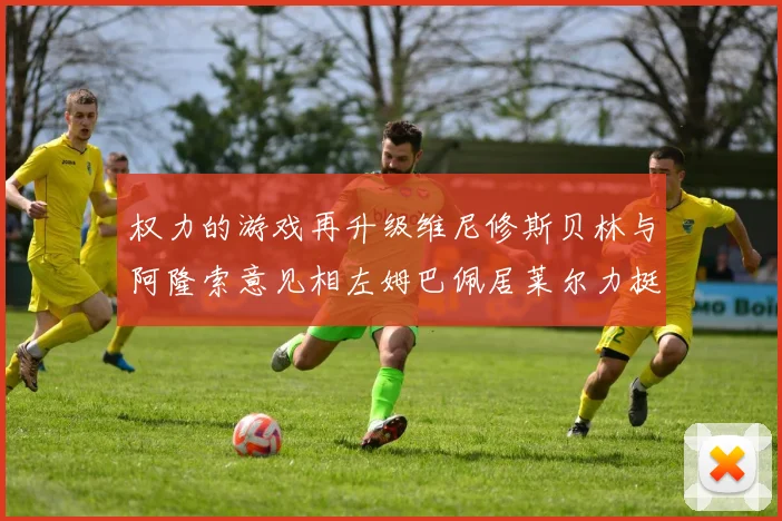 权力的游戏再升级维尼修斯贝林与阿隆索意见相左姆巴佩居莱尔力挺新势力