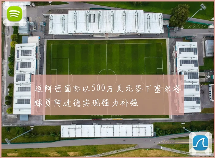 迈阿密国际以500万美元签下塞尔塔球员阿连德实现强力补强